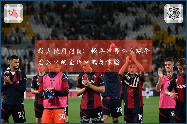 新人使用指南：畅享世界杯买球平台入口的全面功能与体验