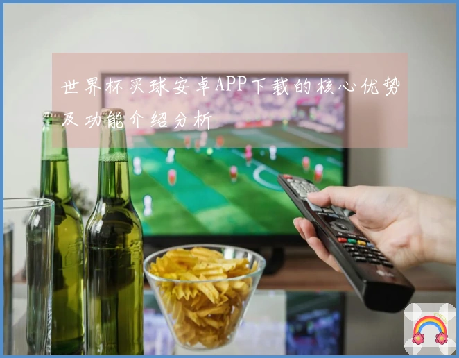 世界杯买球安卓APP下载的核心优势及功能介绍分析