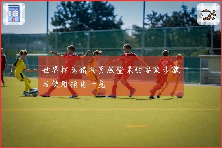 世界杯竞猜网页版登录的安装步骤与使用指南一览