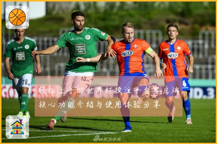 轻松上手的世界杯投注平台客户端核心功能介绍与使用体验分享