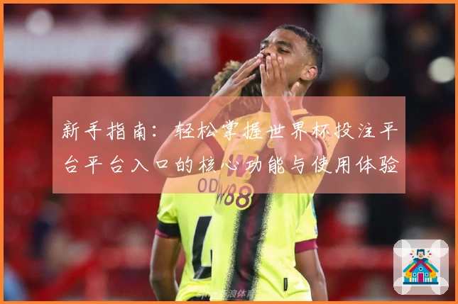 新手指南：轻松掌握世界杯投注平台平台入口的核心功能与使用体验