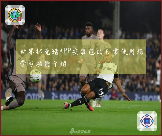 世界杯竞猜APP安装包的日常使用场景与功能介绍