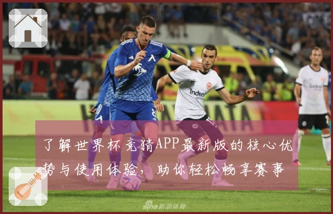 了解世界杯竞猜APP最新版的核心优势与使用体验，助你轻松畅享赛事精彩！