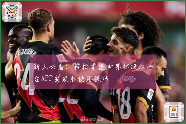 新人必看：轻松掌握世界杯投注平台APP安装和使用技巧