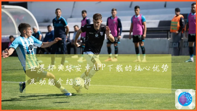 世界杯买球安卓APP下载的核心优势及功能介绍分析
