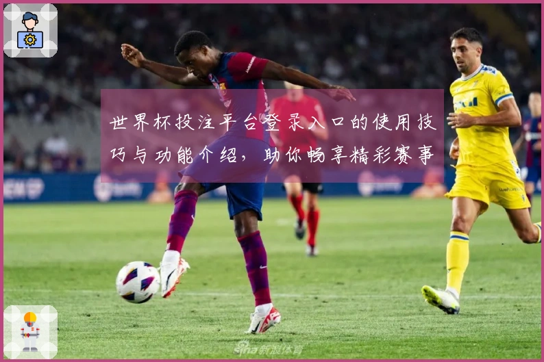 世界杯投注平台登录入口的使用技巧与功能介绍，助你畅享精彩赛事直播