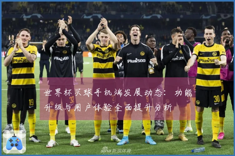世界杯买球手机端发展动态：功能升级与用户体验全面提升分析