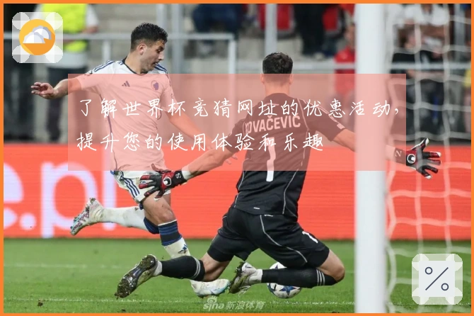 了解世界杯竞猜网址的优惠活动，提升您的使用体验和乐趣
