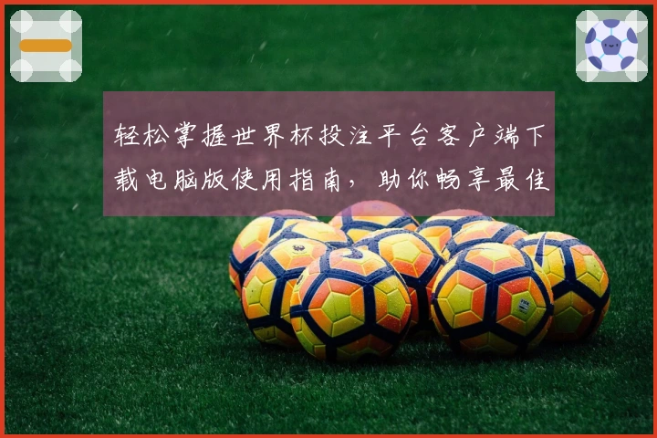 轻松掌握世界杯投注平台客户端下载电脑版使用指南，助你畅享最佳观看体验！