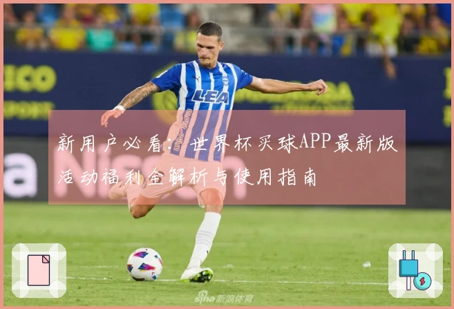 新用户必看：世界杯买球APP最新版活动福利全解析与使用指南