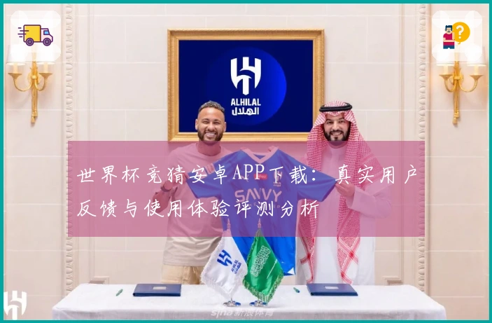 世界杯竞猜安卓APP下载：真实用户反馈与使用体验评测分析